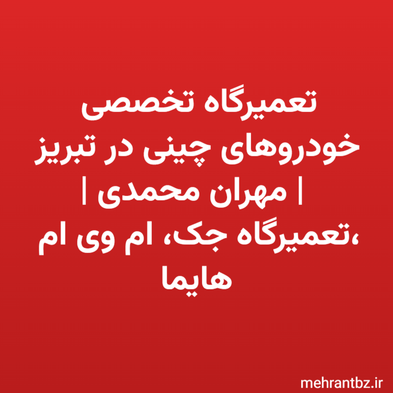 تعمیرگاه تخصصی خودروهای چینی در تبریز | مهران محمدی | تعمیرگاه جک، ام وی ام، هایما